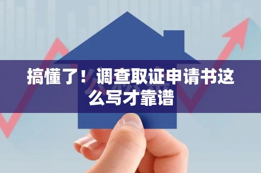 福清搞懂了！调查取证申请书这么写才靠谱