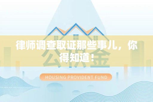 福清律师调查取证那些事儿，你得知道！