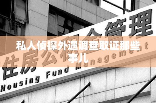 福清私人侦探外遇调查取证那些事儿