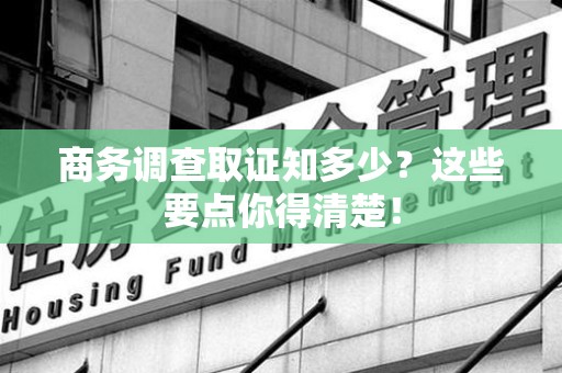 福清商务调查取证知多少？这些要点你得清楚！