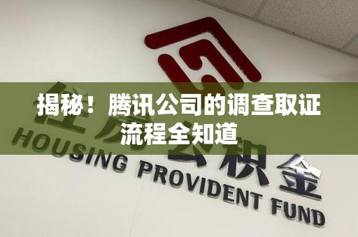 福清揭秘！腾讯公司的调查取证流程全知道