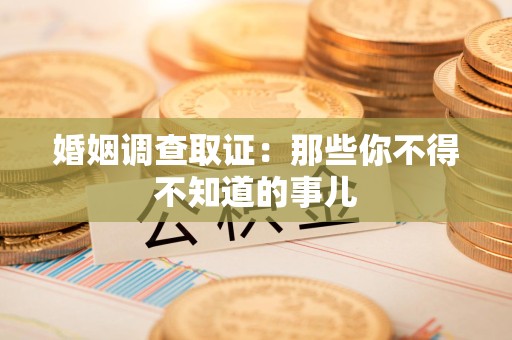 福清婚姻调查取证：那些你不得不知道的事儿