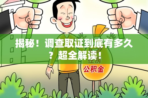 福清揭秘！调查取证到底有多久？超全解读！