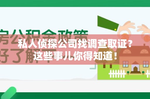福清私人侦探公司找调查取证？这些事儿你得知道！