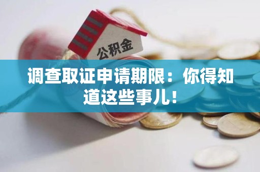 福清调查取证申请期限：你得知道这些事儿！
