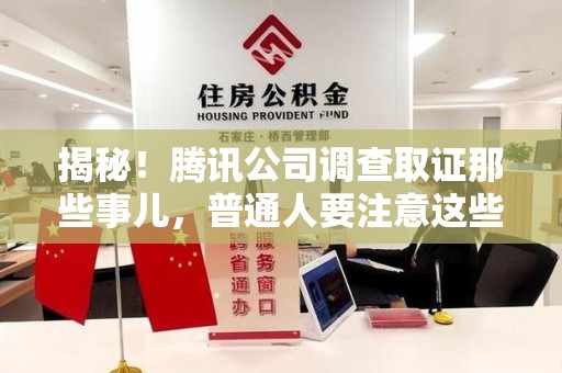 福清揭秘！腾讯公司调查取证那些事儿，普通人要注意这些细节