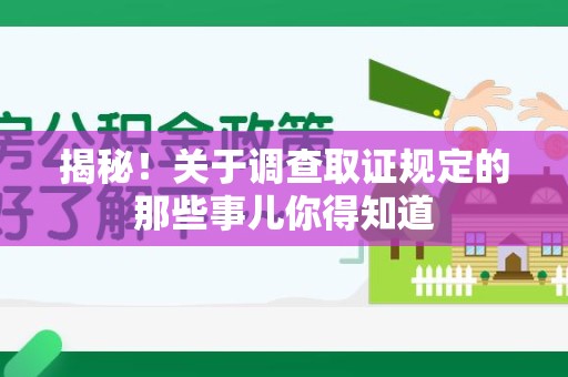 福清揭秘！关于调查取证规定的那些事儿你得知道