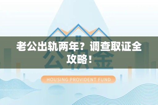 福清老公出轨两年？调查取证全攻略！