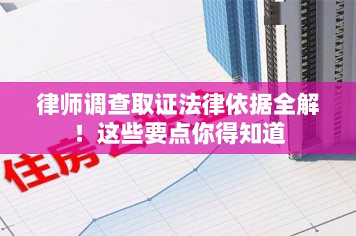福清律师调查取证法律依据全解！这些要点你得知道