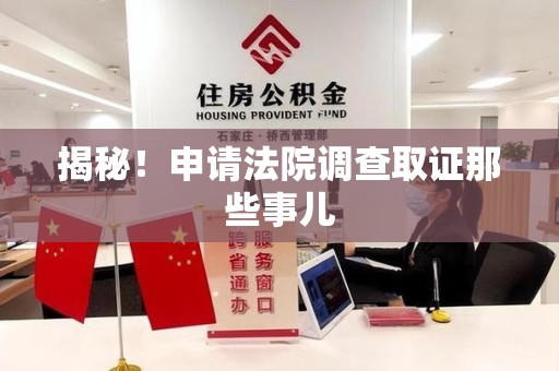 福清揭秘！申请法院调查取证那些事儿
