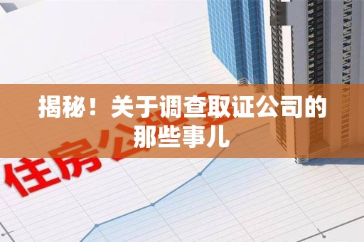 福清揭秘！关于调查取证公司的那些事儿