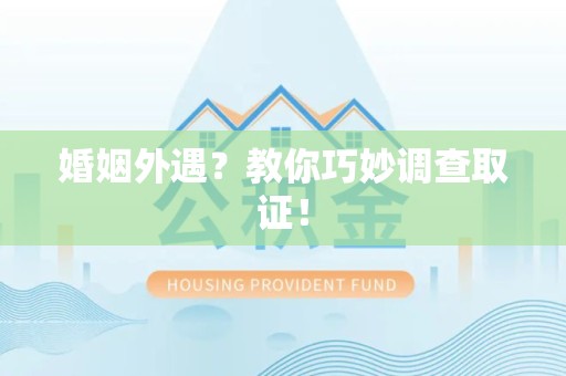 福清婚姻外遇？教你巧妙调查取证！