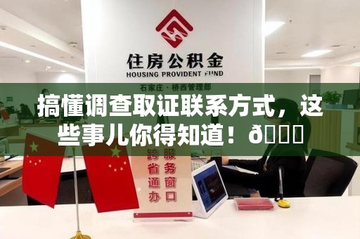 福清搞懂调查取证联系方式，这些事儿你得知道！😎